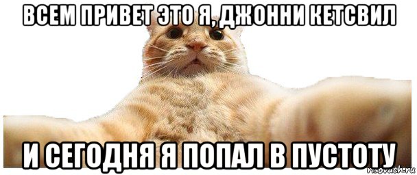 всем привет это я, джонни кетсвил и сегодня я попал в пустоту, Мем   Кэтсвилл