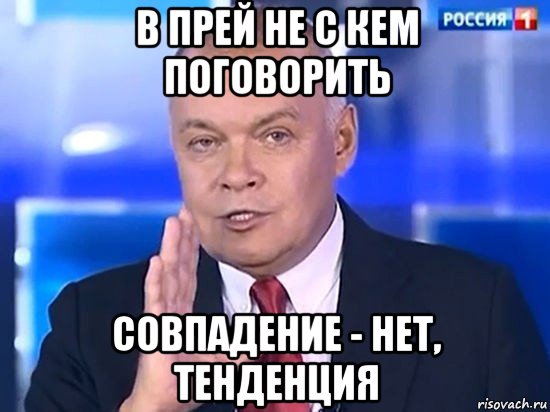 в прей не с кем поговорить совпадение - нет, тенденция, Мем Киселёв 2014