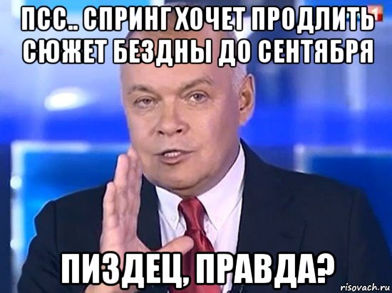 псс.. спринг хочет продлить сюжет бездны до сентября пиздец, правда?, Мем Киселёв 2014