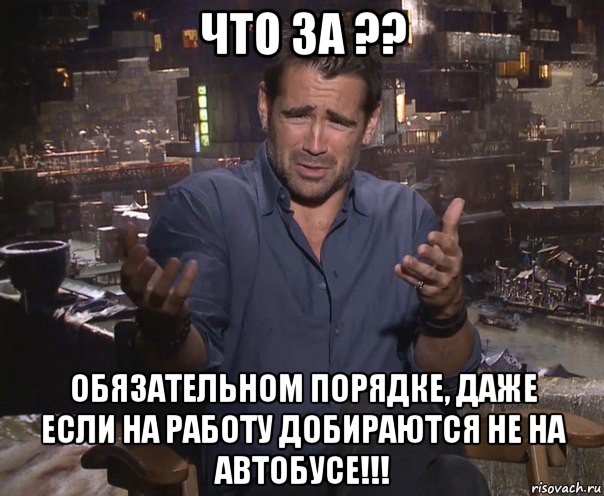 что за ?? обязательном порядке, даже если на работу добираются не на автобусе!!!, Мем колин фаррелл удивлен