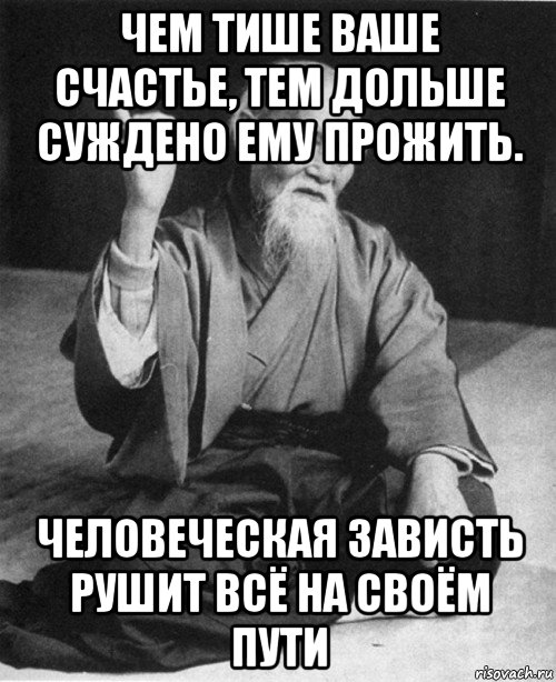 чем тише ваше счастье, тем дольше суждено ему прожить. человеческая зависть рушит всё на своём пути