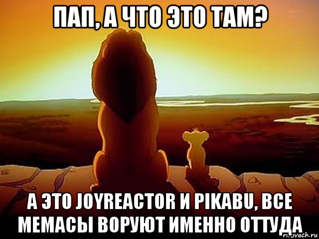 пап, а что это там? а это joyreactor и pikabu, все мемасы воруют именно оттуда