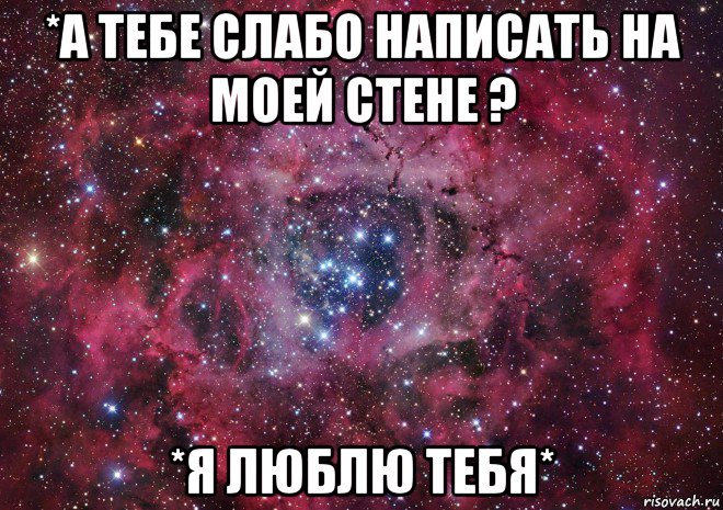 *а тебе слабо написать на моей стене ? *я люблю тебя*, Мем Ты просто космос