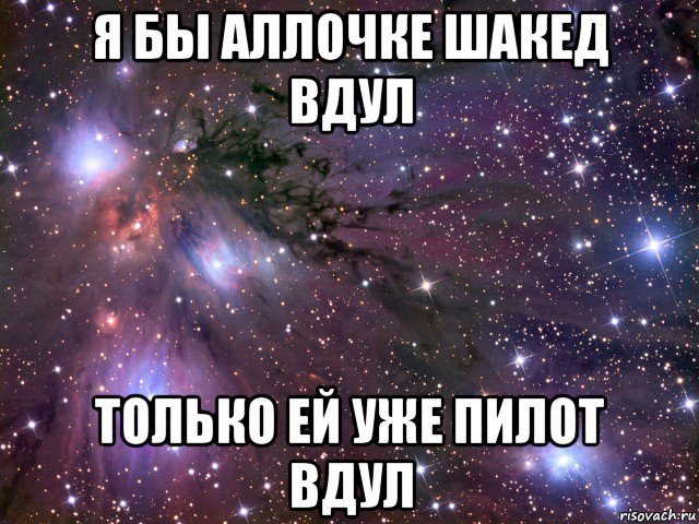 я бы аллочке шакед вдул только ей уже пилот вдул, Мем Космос