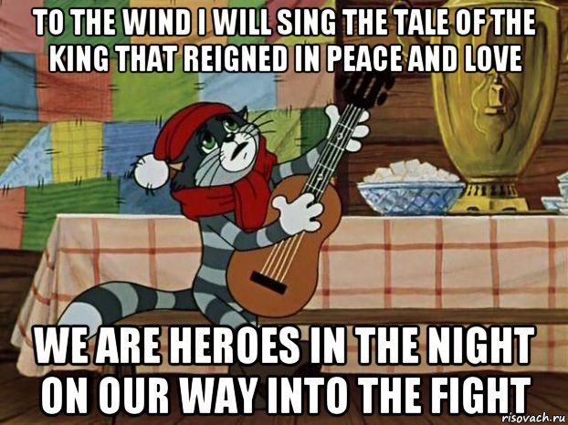 to the wind i will sing the tale of the king that reigned in peace and love we are heroes in the night on our way into the fight