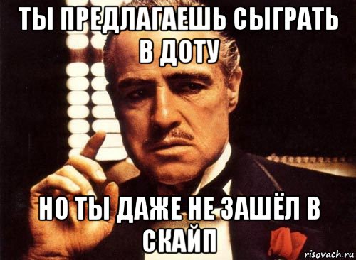 ты предлагаешь сыграть в доту но ты даже не зашёл в скайп, Мем крестный отец