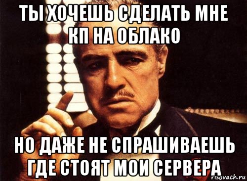 ты хочешь сделать мне кп на облако но даже не спрашиваешь где стоят мои сервера, Мем крестный отец