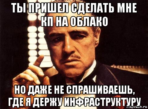 ты пришел сделать мне кп на облако но даже не спрашиваешь, где я держу инфраструктуру, Мем крестный отец