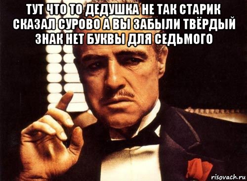 тут что то дедушка не так старик сказал сурово а вы забыли твёрдый знак нет буквы для седьмого , Мем крестный отец