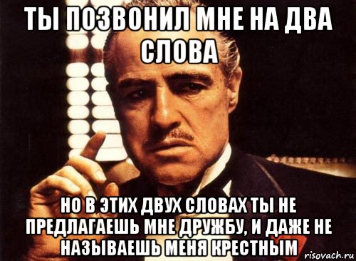 ты позвонил мне на два слова но в этих двух словах ты не предлагаешь мне дружбу, и даже не называешь меня крестным, Мем крестный отец