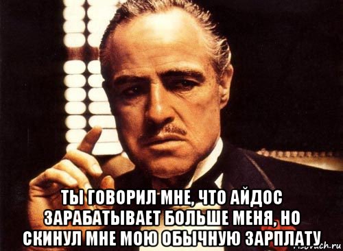  ты говорил мне, что айдос зарабатывает больше меня, но скинул мне мою обычную зарплату, Мем крестный отец