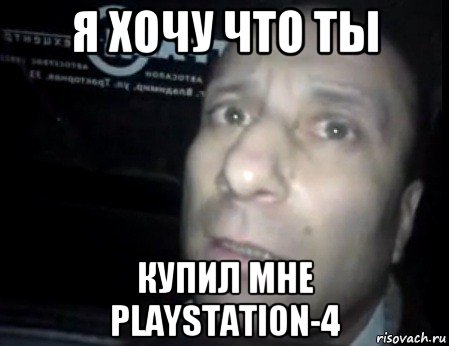 я хочу что ты купил мне playstation-4, Мем Ломай меня полностью