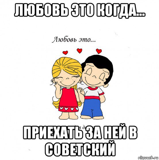 любовь это когда... приехать за ней в советский, Мем  Love is