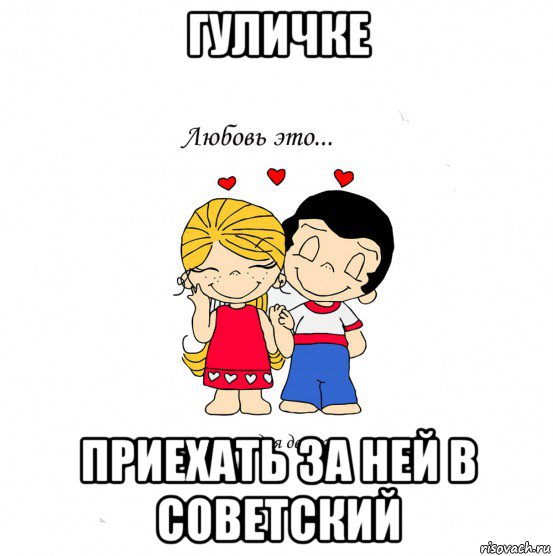 гуличке приехать за ней в советский, Мем  Love is