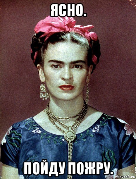 ясно. пойду пожру., Мем Magdalena Carmen Frieda Kahlo Ca