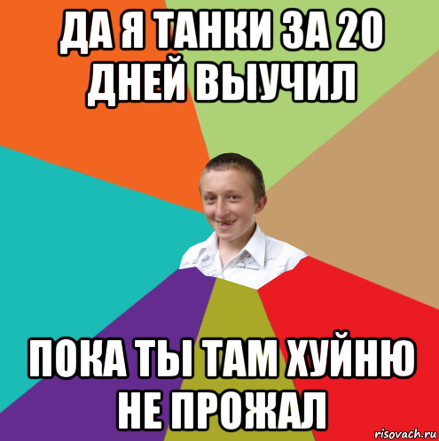 да я танки за 20 дней выучил пока ты там хуйню не прожал, Мем  малый паца