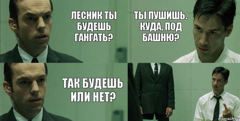 Лесник ты будешь гангать? Так будешь или нет? ты пушишь. куда, под башню? , Комикс Матрица