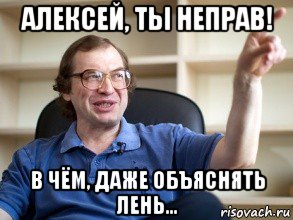 алексей, ты неправ! в чём, даже объяснять лень..., Мем Мавроди