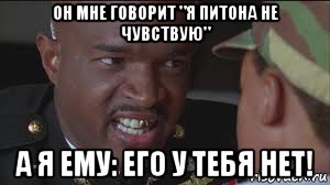он мне говорит "я питона не чувствую" а я ему: его у тебя нет!