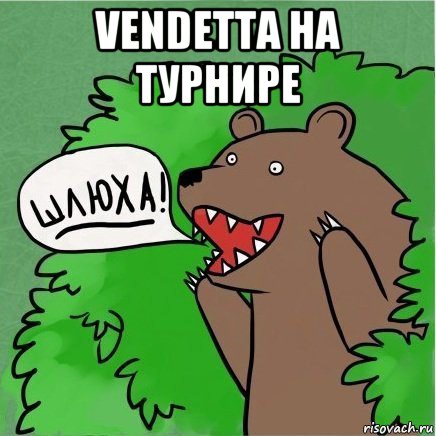 vendetta на турнире , Мем Медведь в кустах