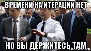 времени на итерации нет но вы держитесь там, Мем Медведев - денег нет но вы держитесь там