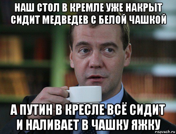 наш стол в кремле уже накрыт сидит медведев с белой чашкой а путин в кресле всё сидит и наливает в чашку яжку, Мем Медведев спок бро