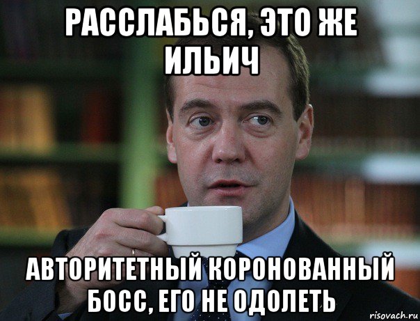 расслабься, это же ильич авторитетный коронованный босс, его не одолеть, Мем Медведев спок бро