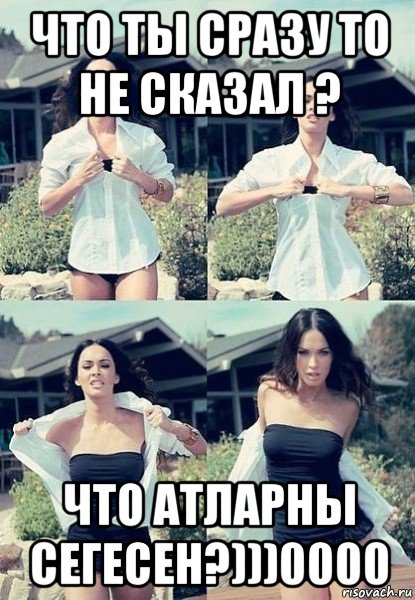 что ты сразу то не сказал ? что атларны сегесен?)))0000, Мем  Меган Фокс