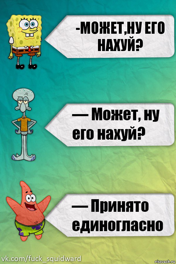 -Может,ну его нахуй?