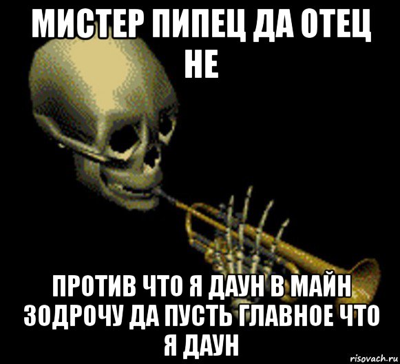 мистер пипец да отец не против что я даун в майн зодрочу да пусть главное что я даун