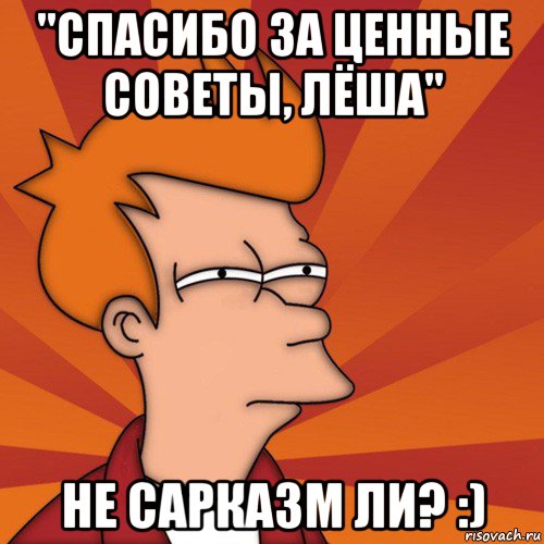 "спасибо за ценные советы, лёша" не сарказм ли? :), Мем Мне кажется или (Фрай Футурама)