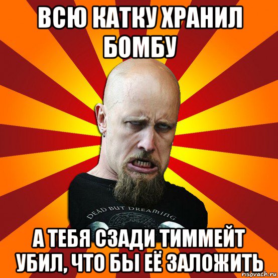 всю катку хранил бомбу а тебя сзади тиммейт убил, что бы её заложить, Мем Мое лицо когда