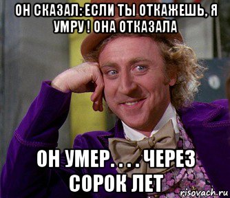 он сказал: если ты откажешь, я умру ! она отказала он умер. . . . через сорок лет, Мем мое лицо