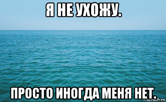 я не ухожу. просто иногда меня нет.