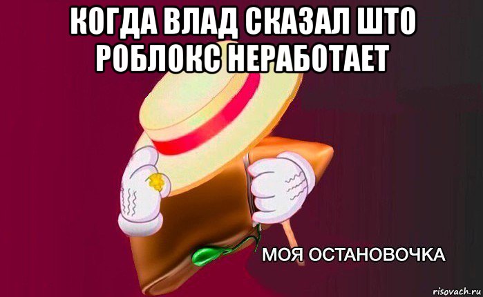 когда влад сказал што роблокс неработает , Мем   Моя остановочка