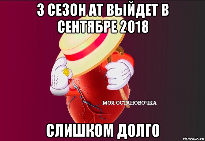 3 сезон ат выйдет в сентябре 2018 слишком долго, Мем   Моя остановочка