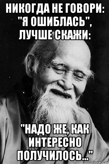 никогда не говори: "я ошиблась", лучше скажи: "надо же, как интересно получилось...", Мем мудрец улыбается