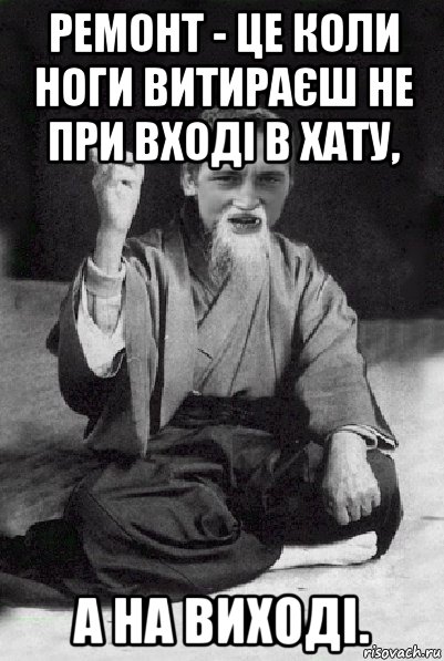 ремонт - це коли ноги витираєш не при вході в хату, а на виході., Мем Мудрий паца