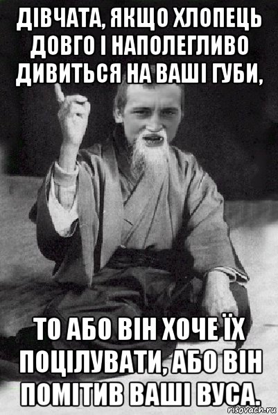 дівчата, якщо хлопець довго і наполегливо дивиться на ваші губи, то або він хоче їх поцілувати, або він помітив ваші вуса., Мем Мудрий паца