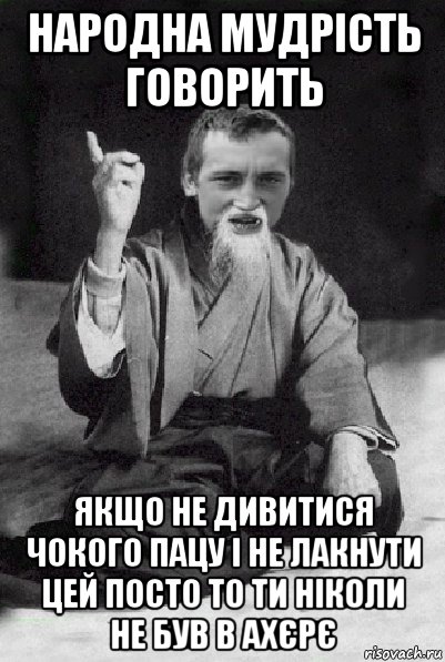 народна мудрість говорить якщо не дивитися чокого пацу і не лакнути цей посто то ти ніколи не був в ахєрє, Мем Мудрий паца