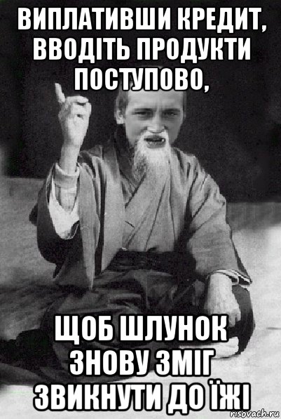 виплативши кредит, вводіть продукти поступово, щоб шлунок знову зміг звикнути до їжі, Мем Мудрий паца