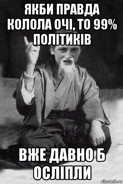 якби правда колола очі, то 99% політиків вже давно б осліпли, Мем Мудрий паца