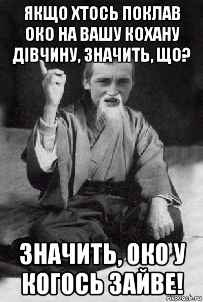 якщо хтось поклав око на вашу кохану дівчину, значить, що? значить, око у когось зайве!, Мем Мудрий паца