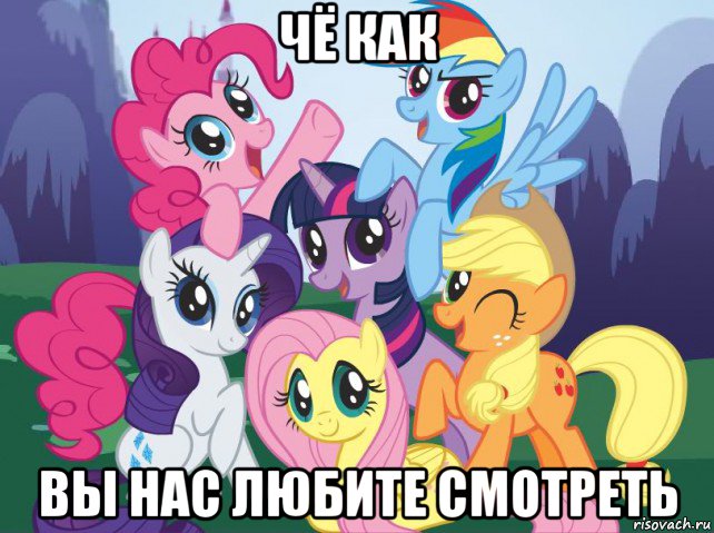 чё как вы нас любите смотреть, Мем My little pony