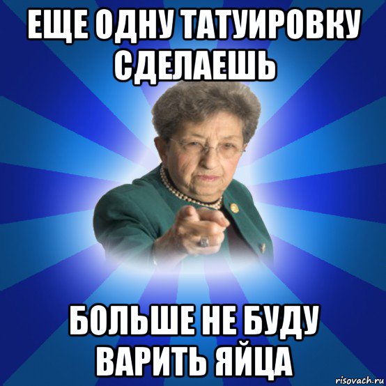 еще одну татуировку сделаешь больше не буду варить яйца, Мем Наталья Ивановна