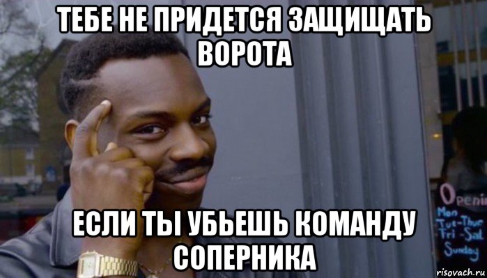 тебе не придется защищать ворота если ты убьешь команду соперника, Мем Не делай не будет