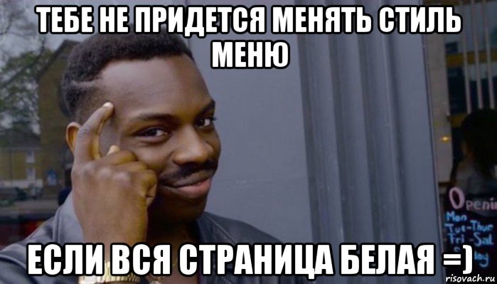 тебе не придется менять стиль меню если вся страница белая =), Мем Не делай не будет