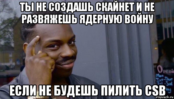 ты не создашь скайнет и не развяжешь ядерную войну если не будешь пилить csb, Мем Не делай не будет