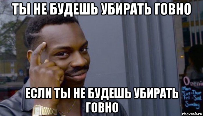 ты не будешь убирать говно если ты не будешь убирать говно, Мем Не делай не будет