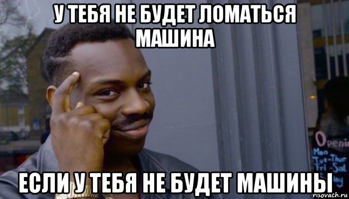 у тебя не будет ломаться машина если у тебя не будет машины, Мем Не делай не будет